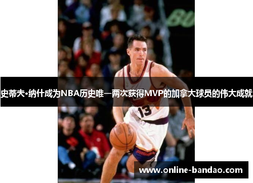 史蒂夫·纳什成为NBA历史唯一两次获得MVP的加拿大球员的伟大成就