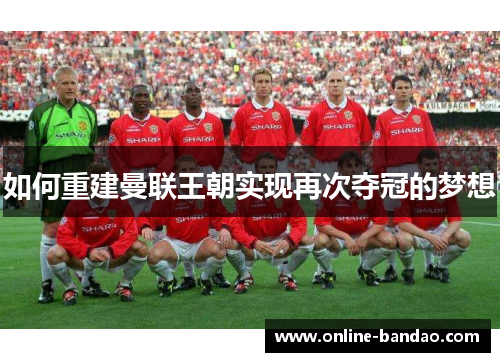 如何重建曼联王朝实现再次夺冠的梦想
