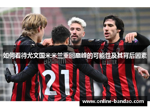 如何看待尤文国米米兰重回巅峰的可能性及其背后因素