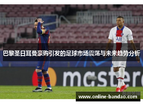 巴黎圣日耳曼豪购引发的足球市场震荡与未来趋势分析