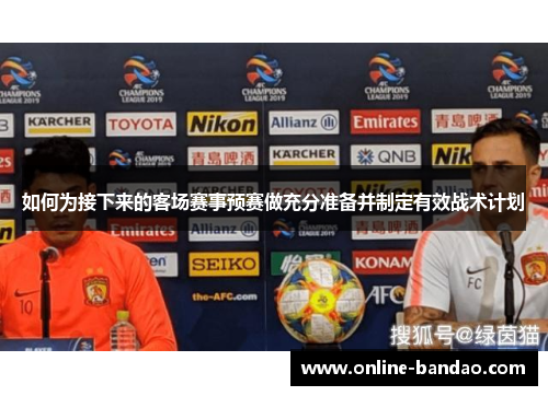 如何为接下来的客场赛事预赛做充分准备并制定有效战术计划