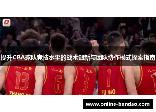 提升CBA球队竞技水平的战术创新与团队协作模式探索指南