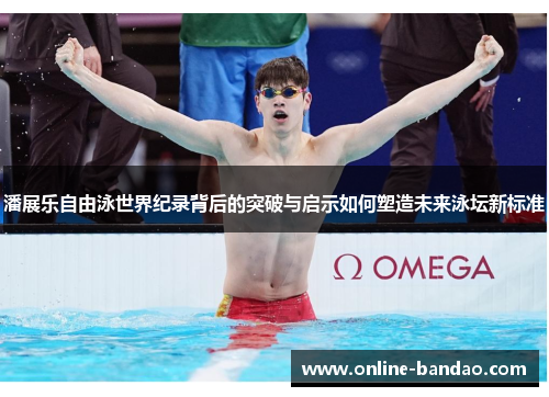 潘展乐自由泳世界纪录背后的突破与启示如何塑造未来泳坛新标准