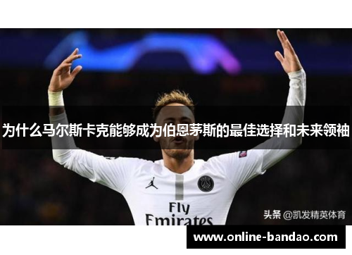 为什么马尔斯卡克能够成为伯恩茅斯的最佳选择和未来领袖