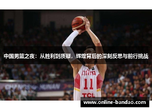 中国男篮之夜：从胜利到质疑，辉煌背后的深刻反思与前行挑战