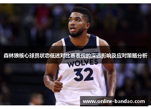 森林狼核心球员状态低迷对比赛表现的深远影响及应对策略分析