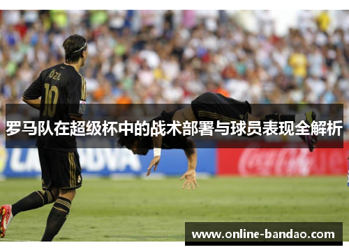 罗马队在超级杯中的战术部署与球员表现全解析
