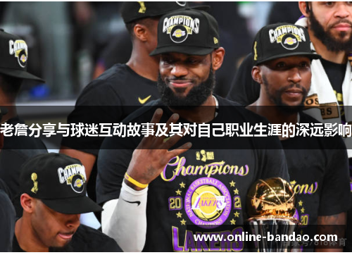 老詹分享与球迷互动故事及其对自己职业生涯的深远影响