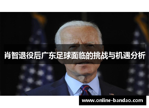 肖智退役后广东足球面临的挑战与机遇分析