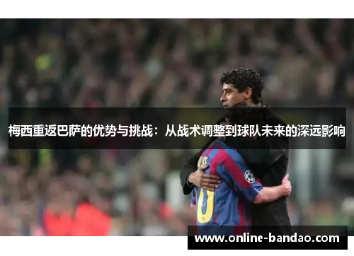 梅西重返巴萨的优势与挑战：从战术调整到球队未来的深远影响