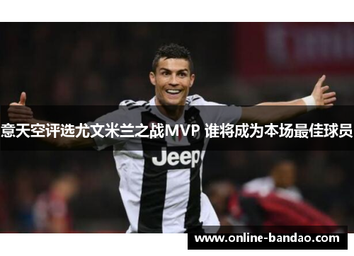 意天空评选尤文米兰之战MVP 谁将成为本场最佳球员