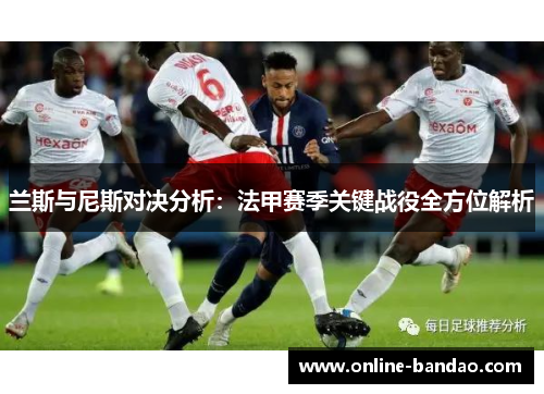 兰斯与尼斯对决分析：法甲赛季关键战役全方位解析