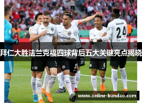 拜仁大胜法兰克福四球背后五大关键亮点揭晓