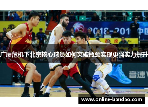 广厦危机下北京核心球员如何突破瓶颈实现更强实力提升