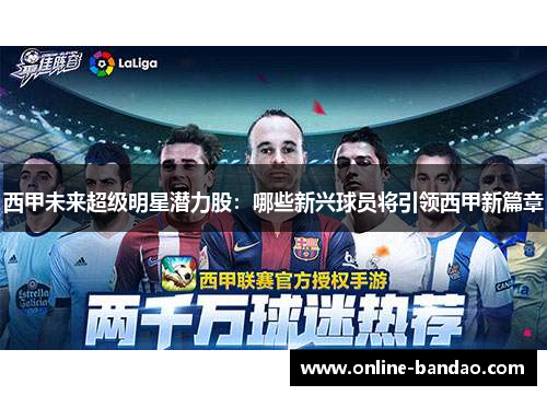 西甲未来超级明星潜力股：哪些新兴球员将引领西甲新篇章