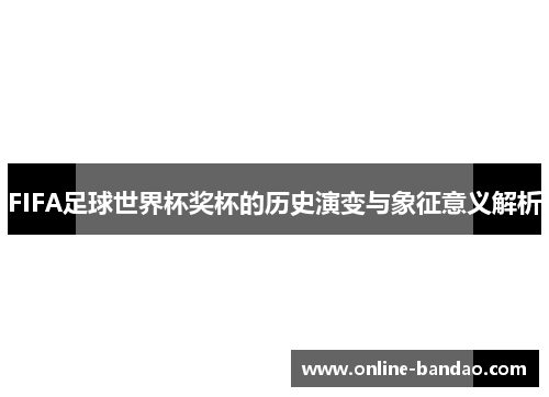 FIFA足球世界杯奖杯的历史演变与象征意义解析