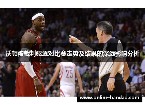 沃顿被裁判驱逐对比赛走势及结果的深远影响分析