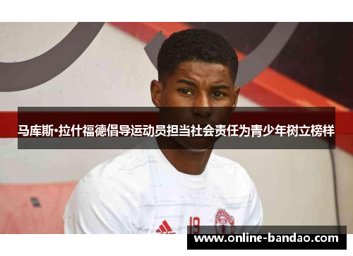 马库斯·拉什福德倡导运动员担当社会责任为青少年树立榜样