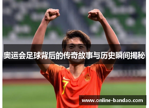 奥运会足球背后的传奇故事与历史瞬间揭秘