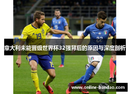 意大利未能晋级世界杯32强背后的原因与深度剖析