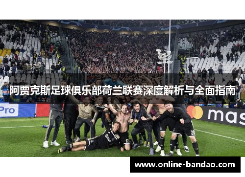 阿贾克斯足球俱乐部荷兰联赛深度解析与全面指南