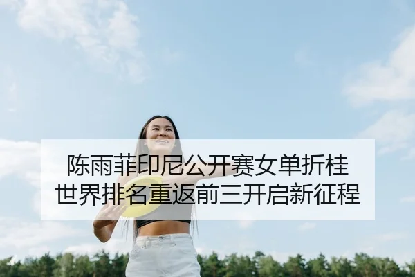 陈雨菲印尼公开赛女单折桂 世界排名重返前三开启新征程
